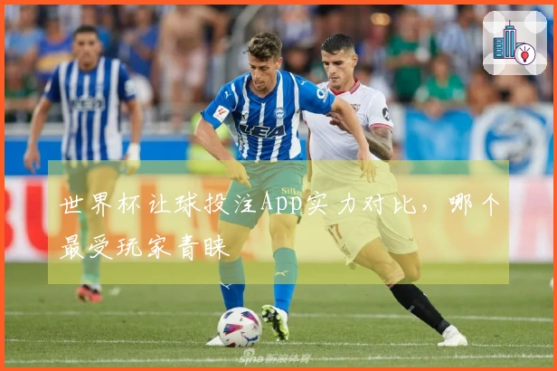 世界杯让球投注App实力对比，哪个最受玩家青睐
