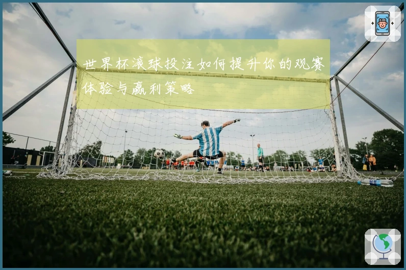世界杯滚球投注如何提升你的观赛体验与赢利策略