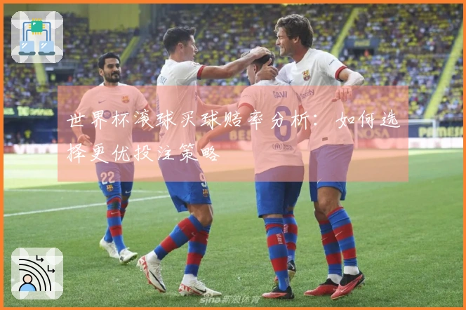 世界杯滚球买球赔率分析：如何选择更优投注策略