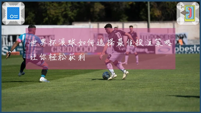 世界杯滚球如何选择最佳投注策略让你轻松获利
