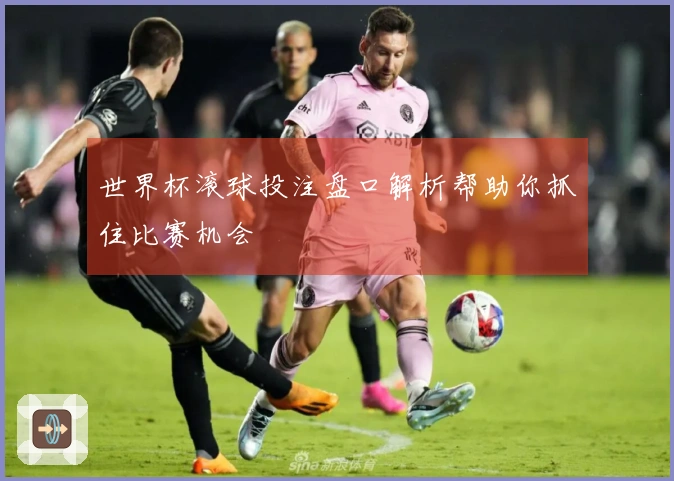 世界杯滚球投注盘口解析帮助你抓住比赛机会