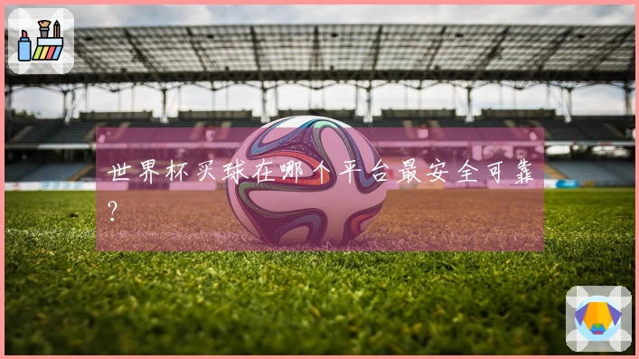 世界杯买球在哪个平台最安全可靠？