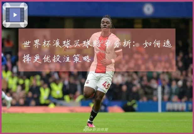 世界杯滚球买球赔率分析：如何选择更优投注策略