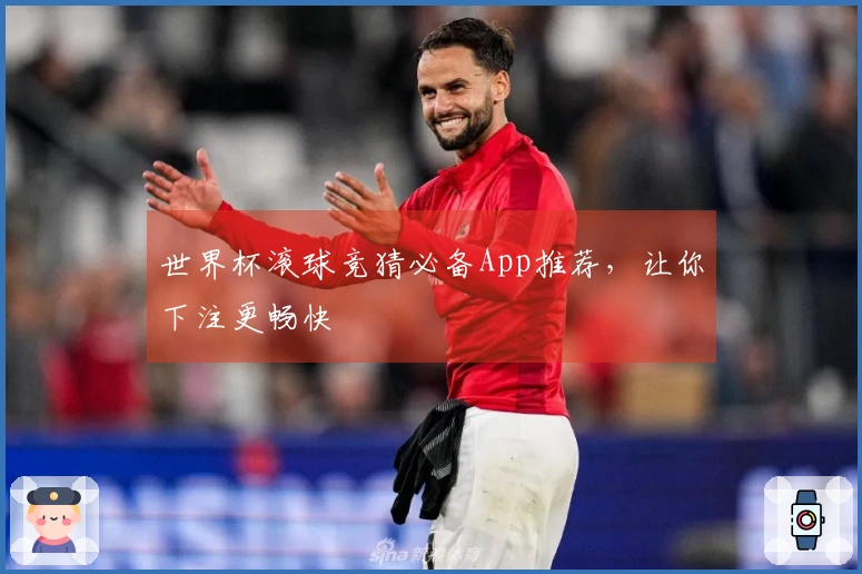 世界杯滚球竞猜必备App推荐，让你下注更畅快